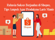 Rahasia Sukses Berjualan di Shopee, Tips Ampuh Agar Produkmu Laris Manis